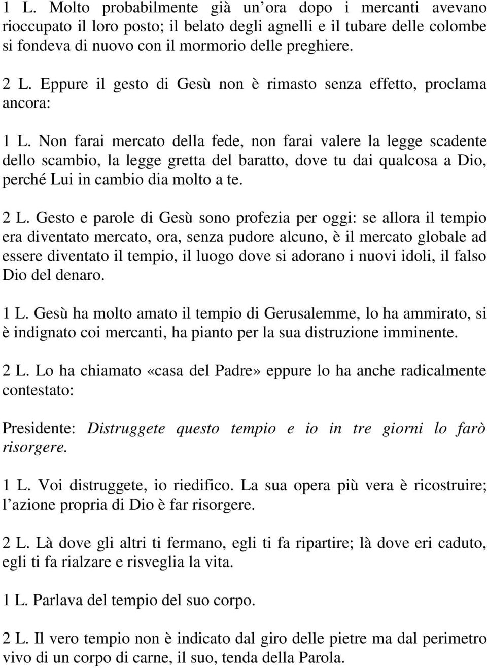 Non farai mercato della fede, non farai valere la legge scadente dello scambio, la legge gretta del baratto, dove tu dai qualcosa a Dio, perché Lui in cambio dia molto a te. 2 L.