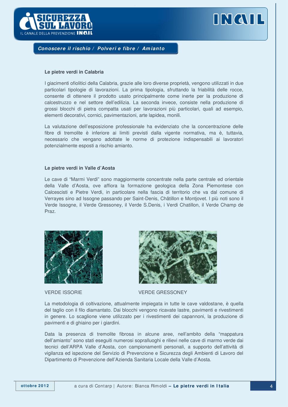 La seconda invece, consiste nella produzione di grossi blocchi di pietra compatta usati per lavorazioni più particolari, quali ad esempio, elementi decorativi, cornici, pavimentazioni, arte lapidea,