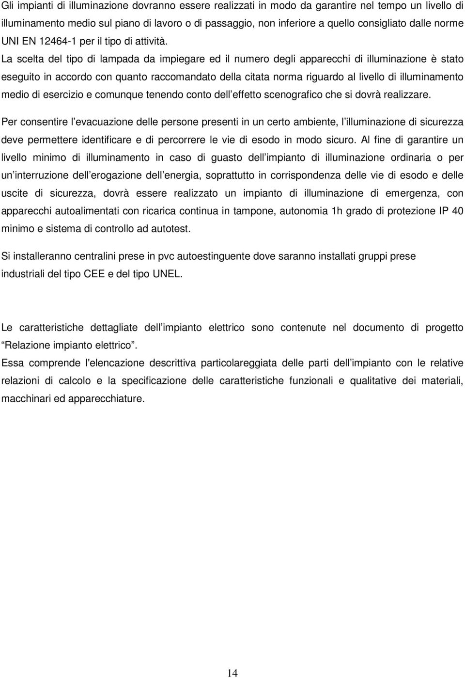 La scelta del tipo di lampada da impiegare ed il numero degli apparecchi di illuminazione è stato eseguito in accordo con quanto raccomandato della citata norma riguardo al livello di illuminamento