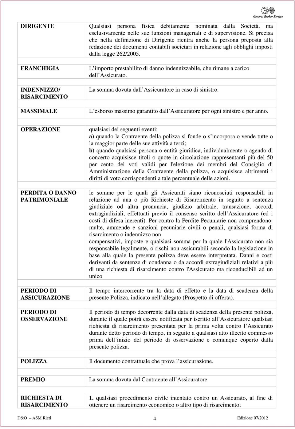 FRANCHIGIA INDENNIZZO/ RISARCIMENTO MASSIMALE L importo prestabilito di danno indennizzabile, che rimane a carico dell Assicurato. La somma dovuta dall Assicuratore in caso di sinistro.