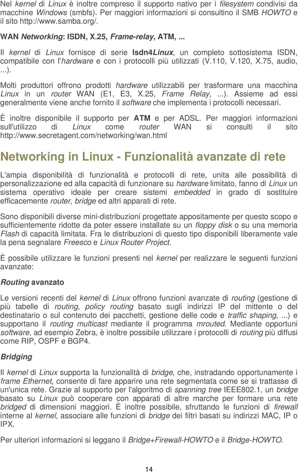 120, X.75, audio,...). Molti produttori offrono prodotti hardware utilizzabili per trasformare una macchina Linux in un router WAN (E1, E3, X.25, Frame Relay,...). Assieme ad essi generalmente viene anche fornito il software che implementa i protocolli necessari.