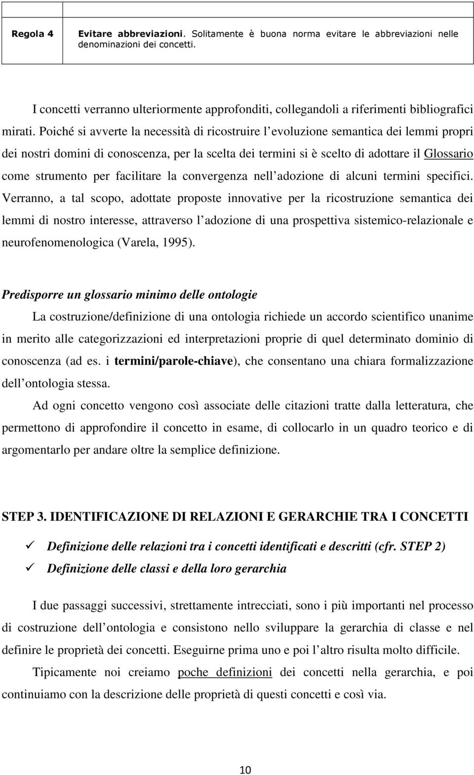 Poiché si avverte la necessità di ricostruire l evoluzione semantica dei lemmi propri dei nostri domini di conoscenza, per la scelta dei termini si è scelto di adottare il Glossario come strumento