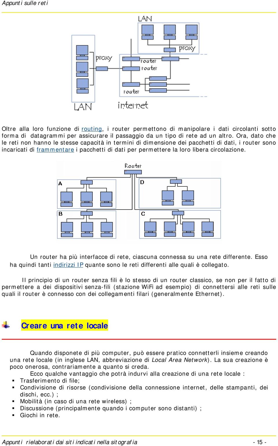 circolazione. Un router ha più interfacce di rete, ciascuna connessa su una rete differente. Esso ha quindi tanti indirizzi IP quante sono le reti differenti alle quali è collegato.