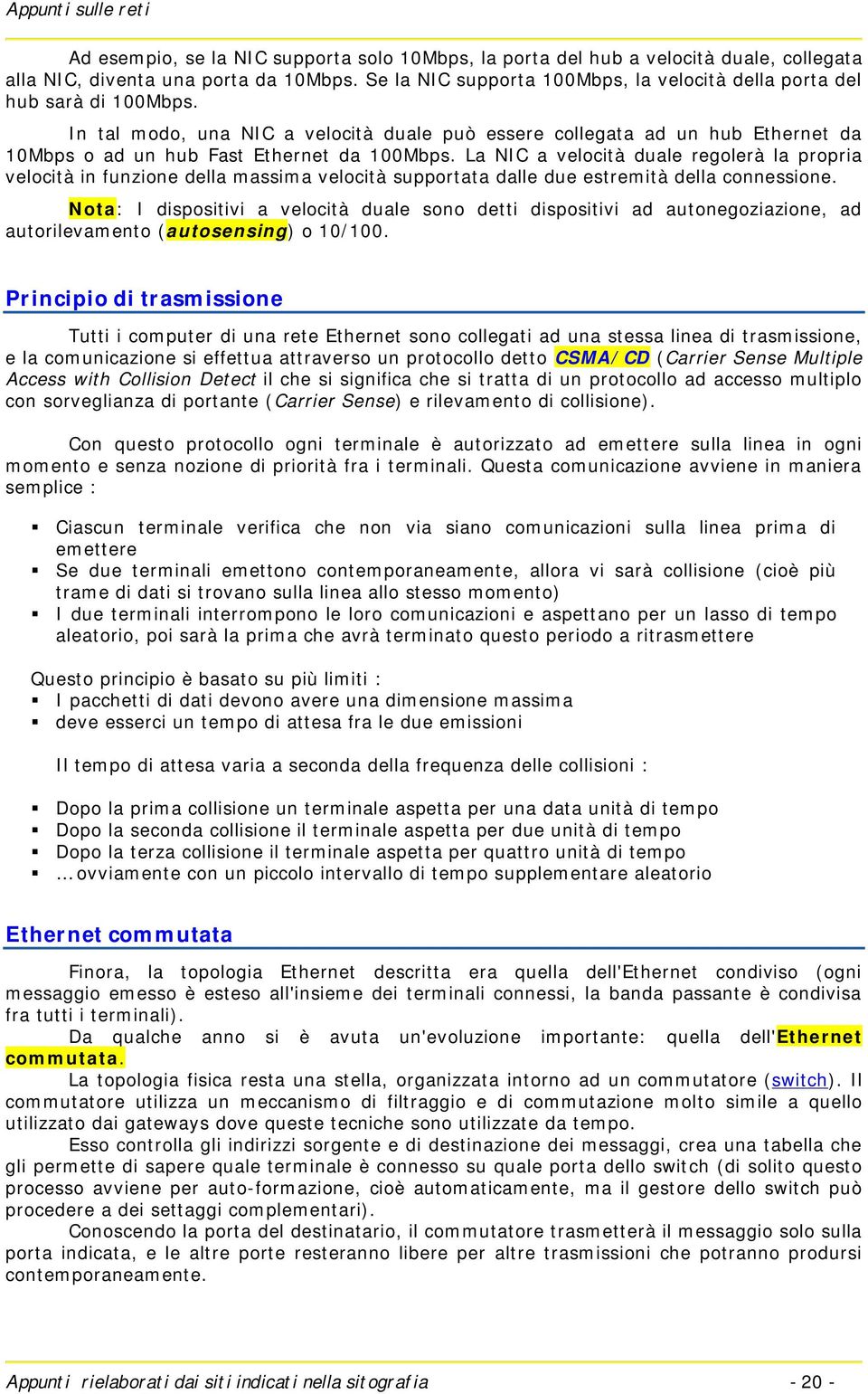 In tal modo, una NIC a velocità duale può essere collegata ad un hub Ethernet da 10Mbps o ad un hub Fast Ethernet da 100Mbps.