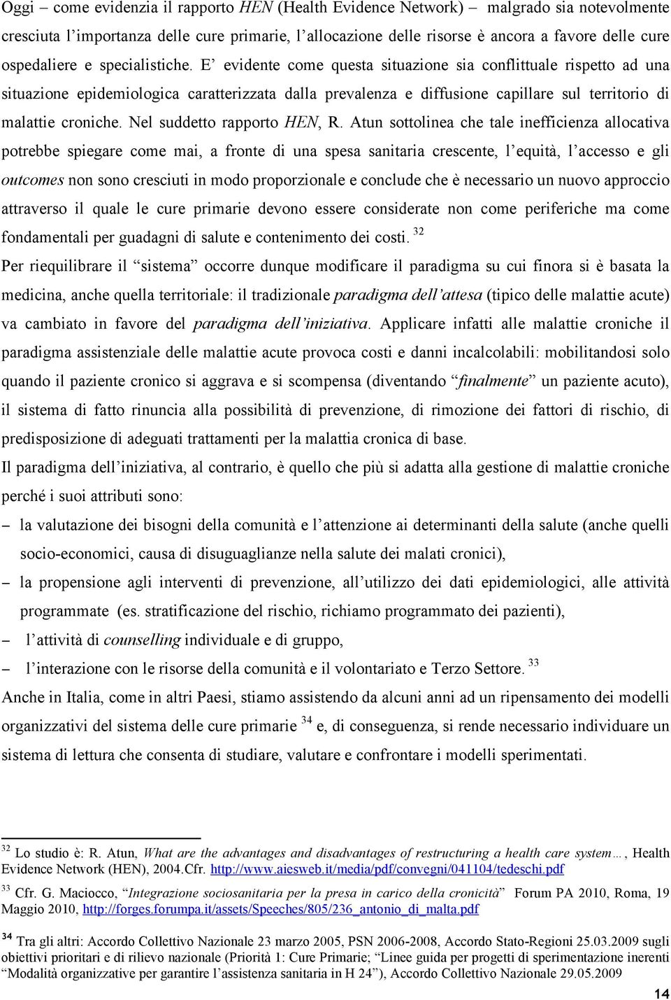 E evidente come questa situazione sia conflittuale rispetto ad una situazione epidemiologica caratterizzata dalla prevalenza e diffusione capillare sul territorio di malattie croniche.