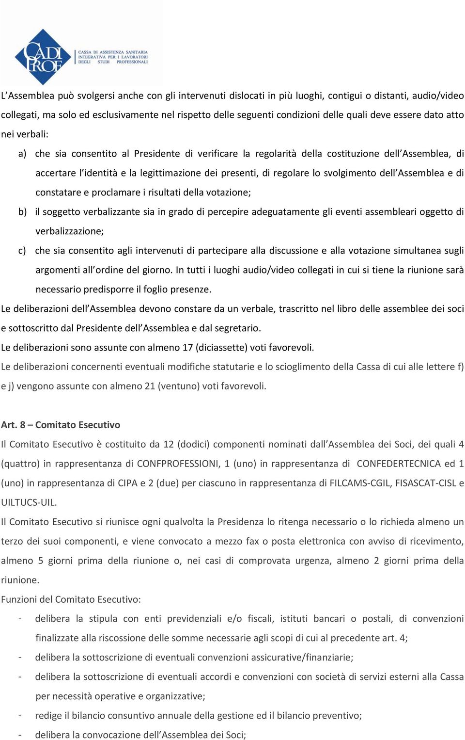 regolare lo svolgimento dell Assemblea e di constatare e proclamare i risultati della votazione; b) il soggetto verbalizzante sia in grado di percepire adeguatamente gli eventi assembleari oggetto di