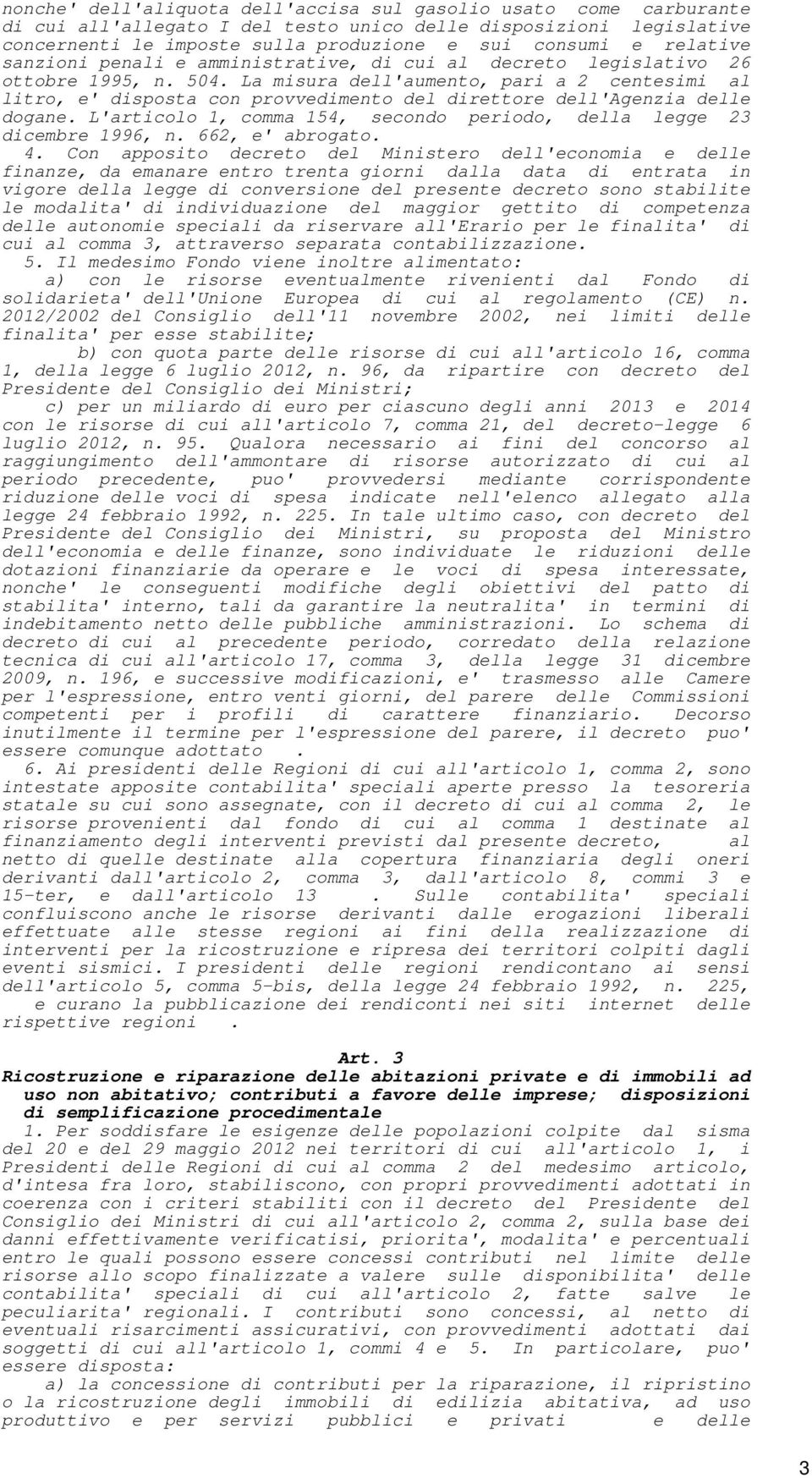 La misura dell'aumento, pari a 2 centesimi al litro, e' disposta con provvedimento del direttore dell'agenzia delle dogane. L'articolo 1, comma 154, secondo periodo, della legge 23 dicembre 1996, n.