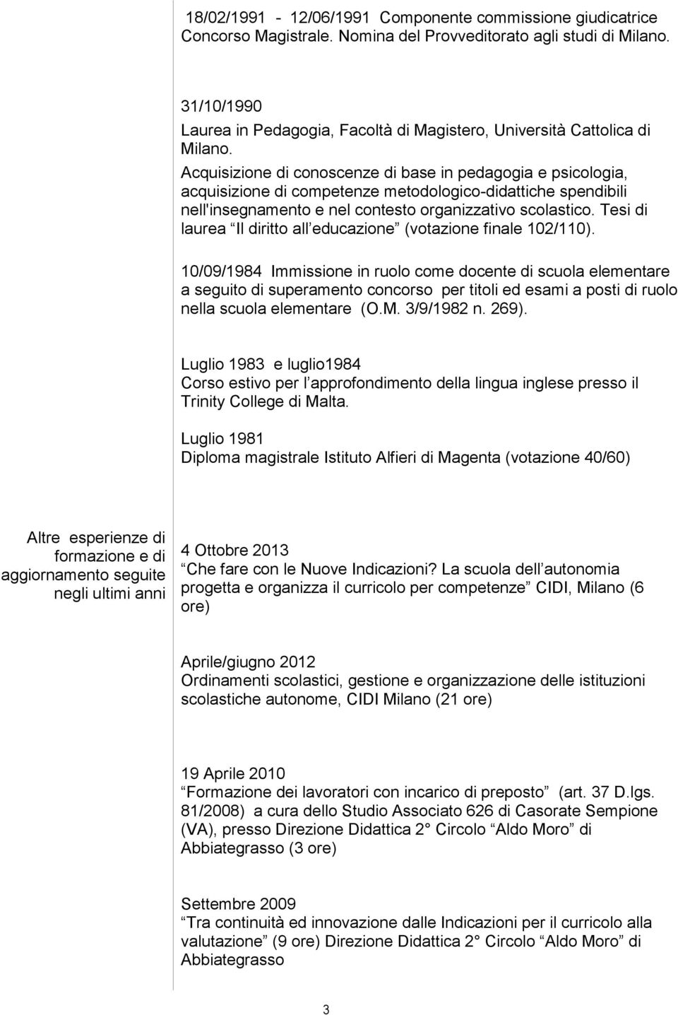 Acquisizione di conoscenze di base in pedagogia e psicologia, acquisizione di competenze metodologico-didattiche spendibili nell'insegnamento e nel contesto organizzativo scolastico.