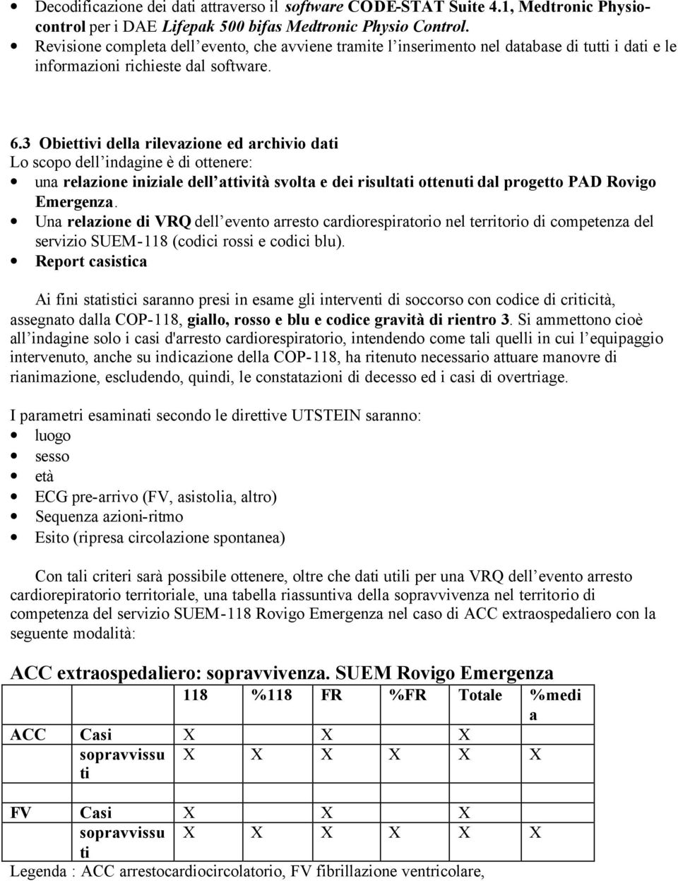 3 Obiettivi della rilevazione ed archivio dati Lo scopo dell indagine è di ottenere: una relazione iniziale dell attività svolta e dei risultati ottenuti dal progetto PAD Rovigo Emergenza.