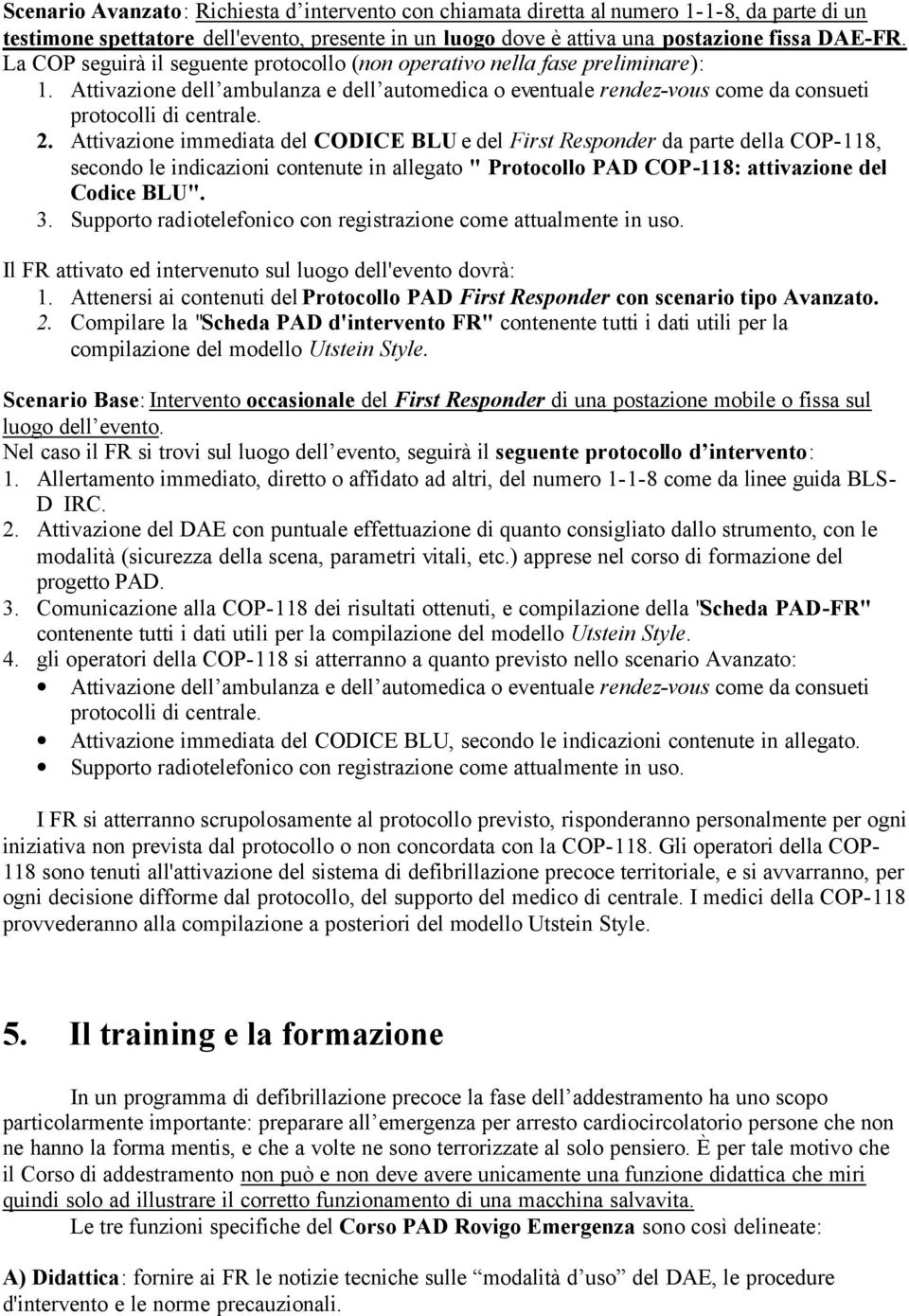 Attivazione immediata del CODICE BLU e del First Responder da parte della COP-118, secondo le indicazioni contenute in allegato " Protocollo PAD COP-118: attivazione del Codice BLU". 3.