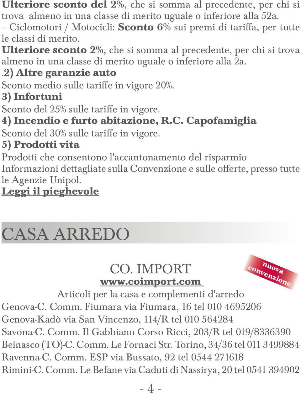 Ulteriore sconto 2%, che si somma al precedente, per chi si trova almeno in una classe di merito uguale o inferiore alla 2a..2) Altre garanzie auto Sconto medio sulle tariffe in vigore 20%.