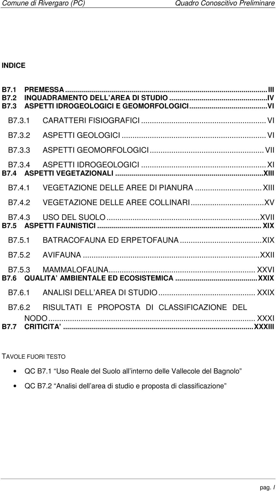 4.3 USO DEL SUOLO...XVII B7.5 ASPETTI FAUNISTICI... XIX B7.5.1 B7.5.2 BATRACOFAUNA ED ERPETOFAUNA...XIX AVIFAUNA...XXII B7.5.3 MAMMALOFAUNA... XXVI B7.6 QUALITA AMBIENTALE ED ECOSISTEMICA...XXIX B7.6.1 ANALISI DELL AREA DI STUDIO.