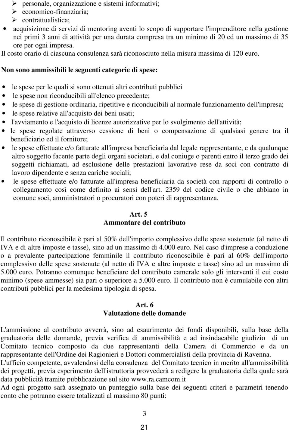 Non sono ammissibili le seguenti categorie di spese: le spese per le quali si sono ottenuti altri contributi pubblici le spese non riconducibili all'elenco precedente; le spese di gestione ordinaria,