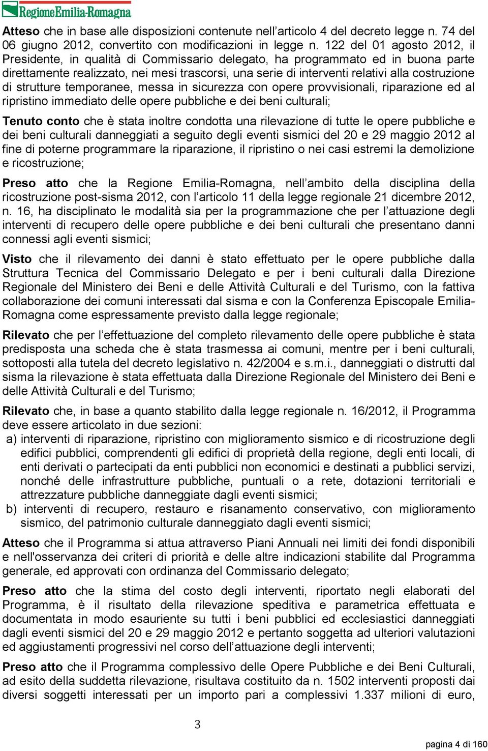 costruzione di strutture temporanee, messa in sicurezza con opere provvisionali, riparazione ed al ripristino immediato delle opere pubbliche e dei beni culturali; Tenuto conto che è stata inoltre