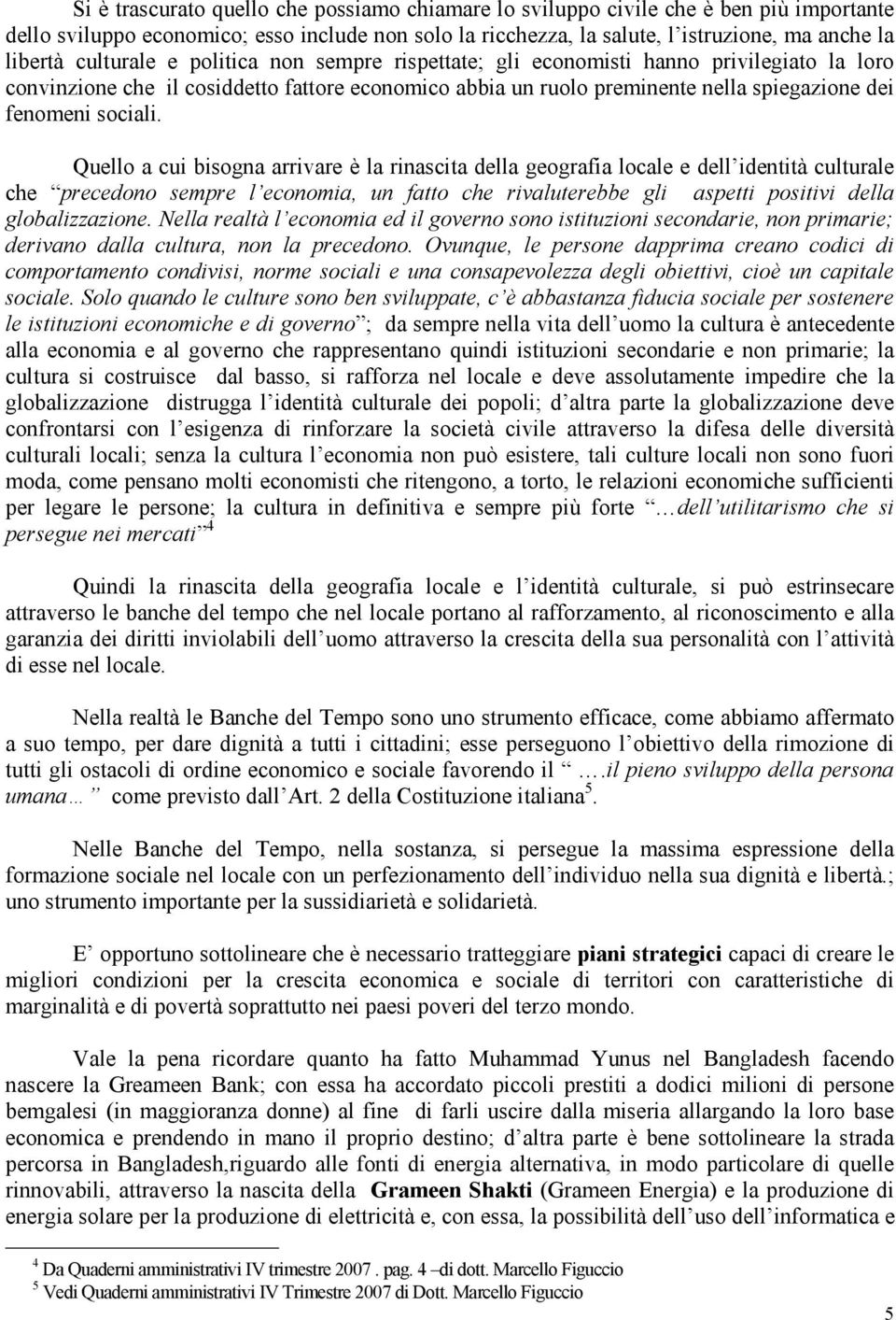 Quello a cui bisogna arrivare è la rinascita della geografia locale e dell identità culturale che precedono sempre l economia, un fatto che rivaluterebbe gli aspetti positivi della globalizzazione.