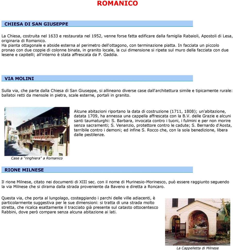 In facciata un piccolo pronao con due coppie di colonne binate, in granito locale, la cui dimensione si ripete sul muro della facciata con due lesene e capitelli; all'interno è stata affrescata da P.