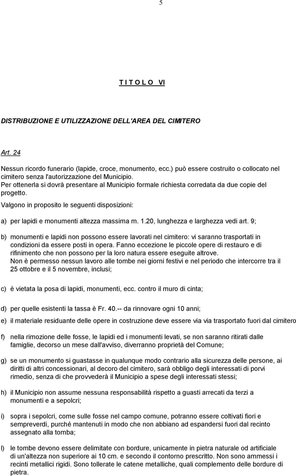 Valgono in proposito le seguenti disposizioni: a) per lapidi e monumenti altezza massima m. 1.20, lunghezza e larghezza vedi art.