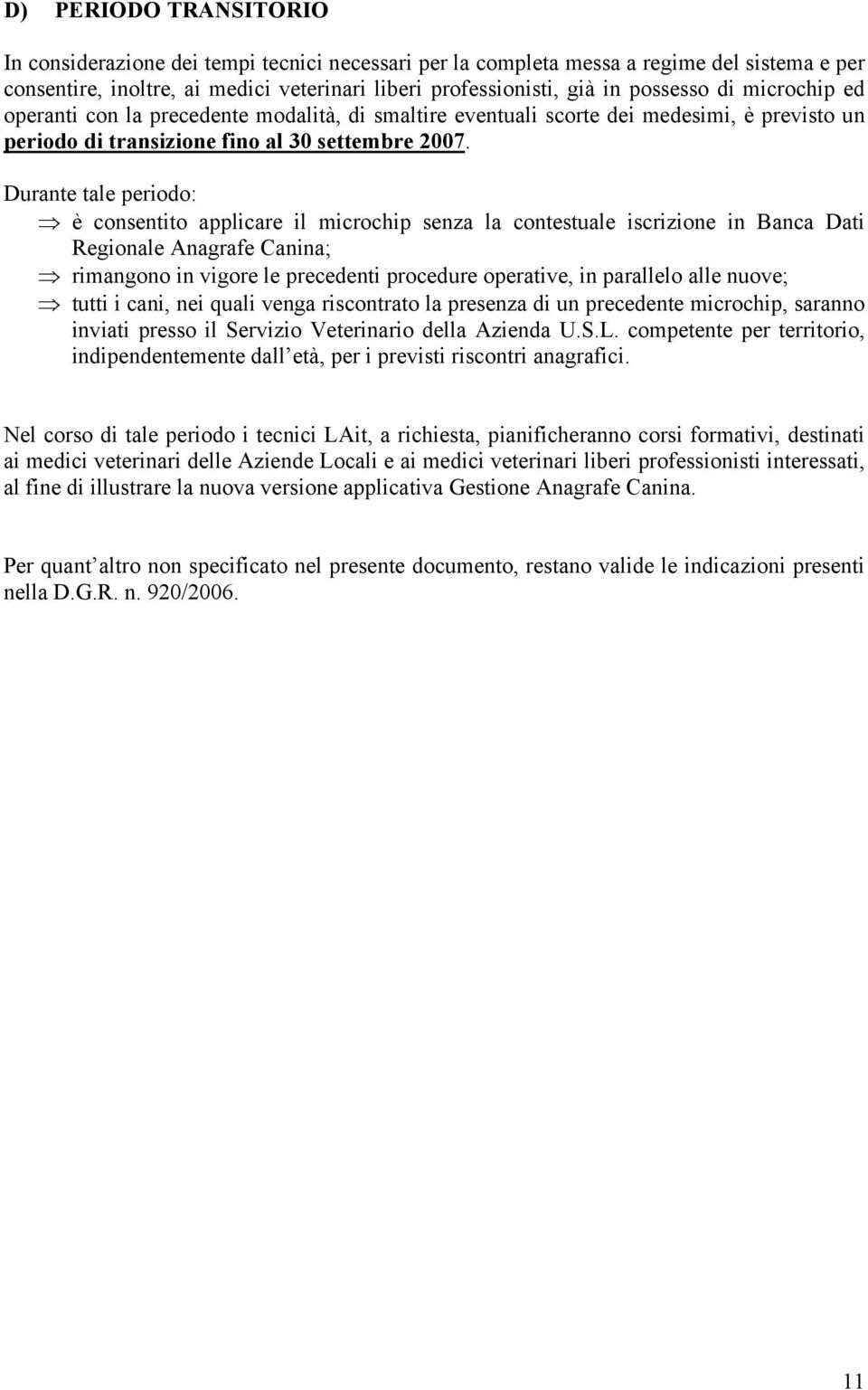 Durante tale periodo: è consentito applicare il microchip senza la contestuale iscrizione in Banca Dati Regionale Anagrafe Canina; rimangono in vigore le precedenti procedure operative, in parallelo