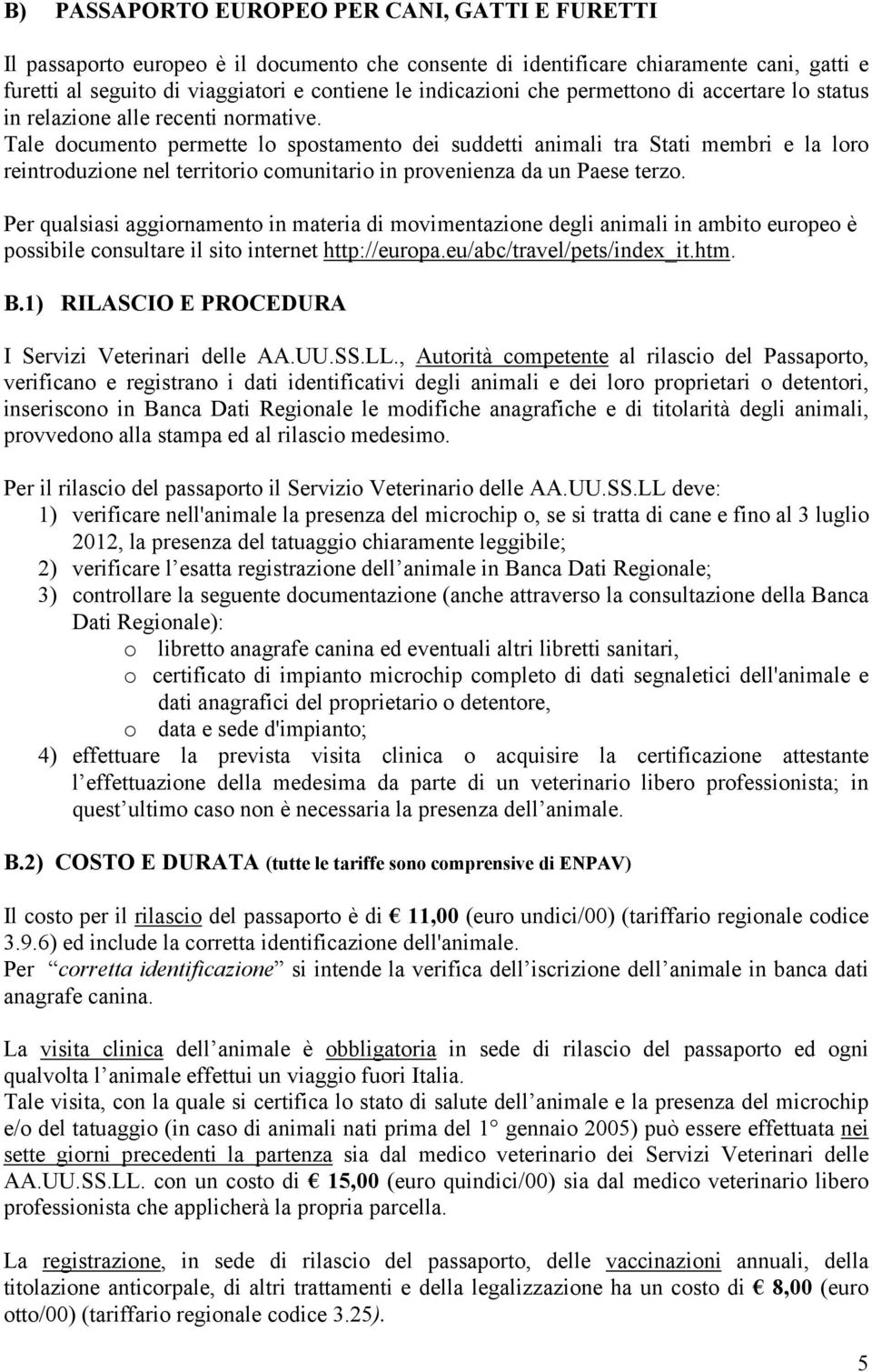 Tale documento permette lo spostamento dei suddetti animali tra Stati membri e la loro reintroduzione nel territorio comunitario in provenienza da un Paese terzo.