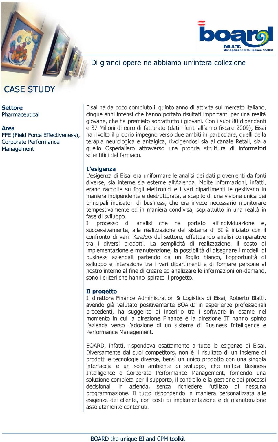 Con i suoi 80 dipendenti e 37 Milioni di euro di fatturato (dati riferiti all anno fiscale 2009), Eisai ha rivolto il proprio impegno verso due ambiti in particolare, quelli della terapia neurologica