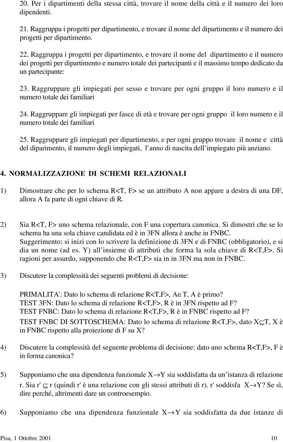 Raggruppa i progetti per dipartimento, e trovare il nome del dipartimento e il numero dei progetti per dipartimento e numero totale dei partecipanti e il massimo tempo dedicato da un partecipante: 23.