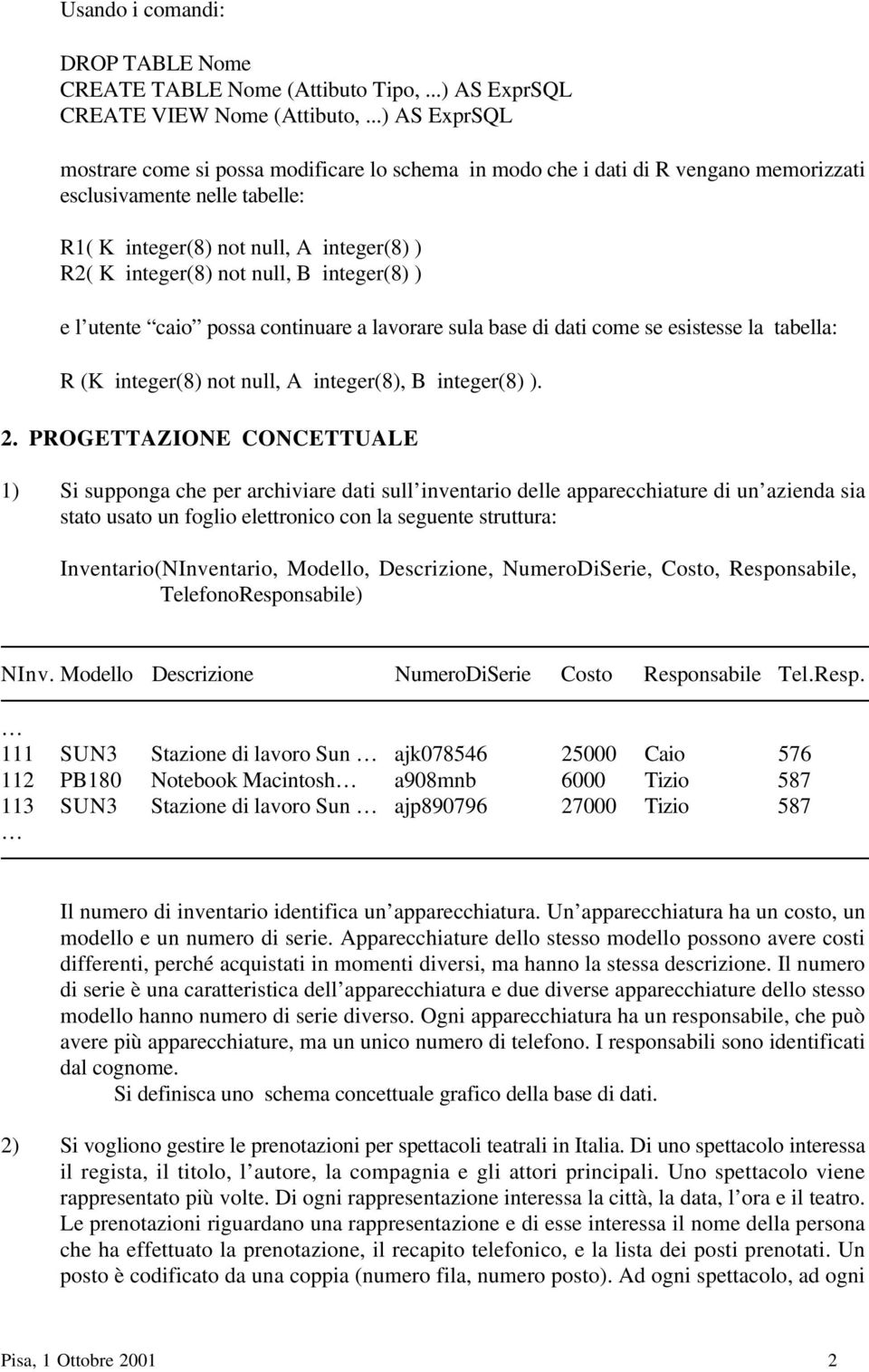 null, B integer(8) ) e l utente caio possa continuare a lavorare sula base di dati come se esistesse la tabella: R (K integer(8) not null, A integer(8), B integer(8) ). 2.