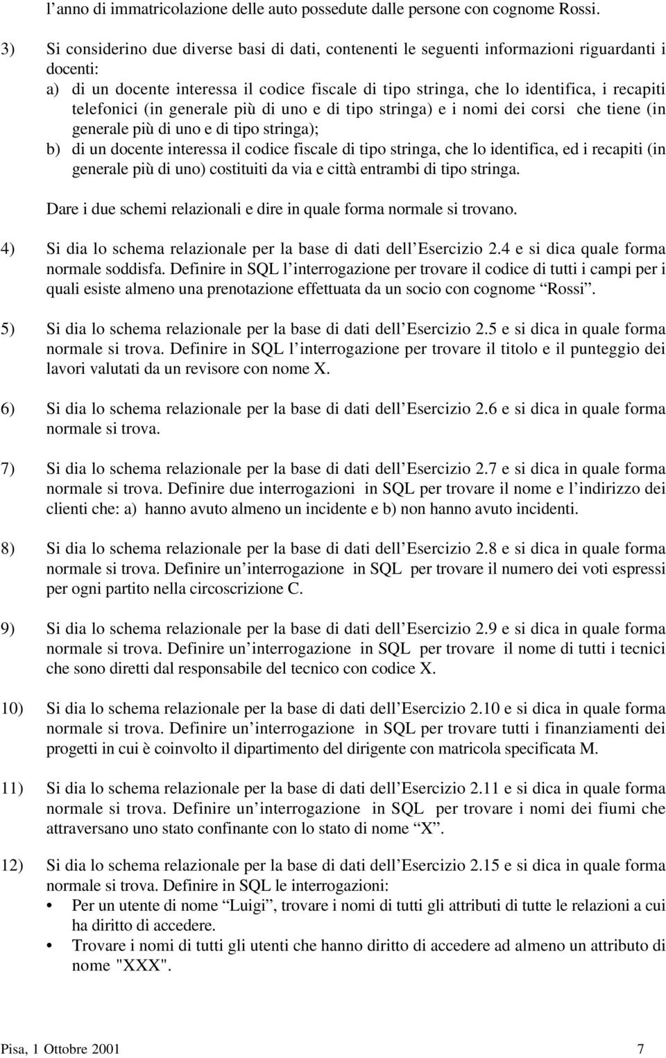 telefonici (in generale più di uno e di tipo stringa) e i nomi dei corsi che tiene (in generale più di uno e di tipo stringa); b) di un docente interessa il codice fiscale di tipo stringa, che lo