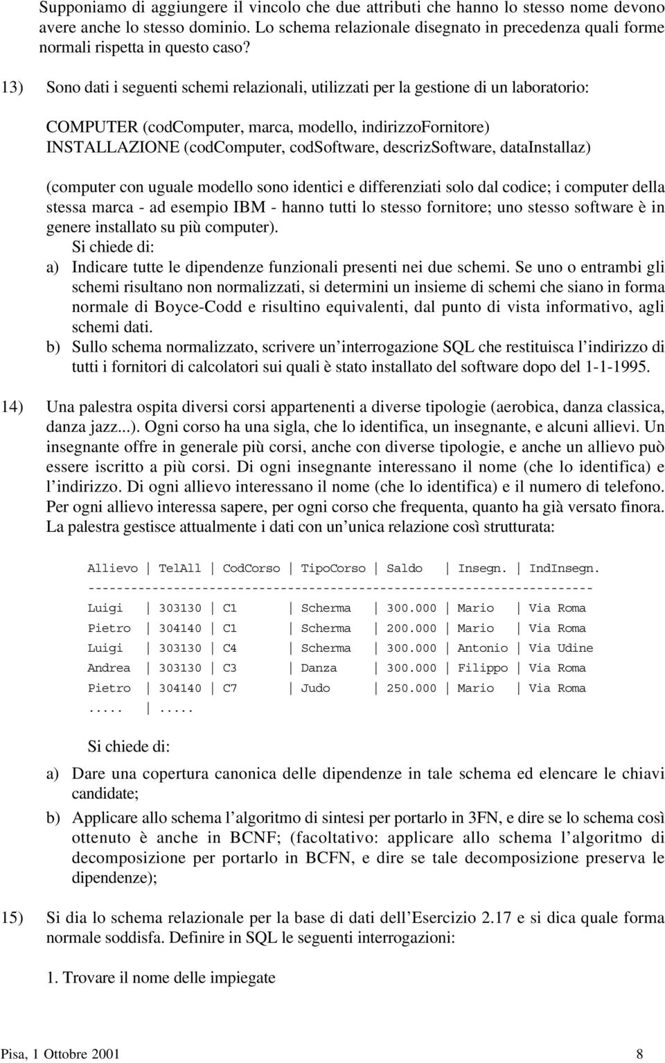 13) Sono dati i seguenti schemi relazionali, utilizzati per la gestione di un laboratorio: COMPUTER (codcomputer, marca, modello, indirizzofornitore) INSTALLAZIONE (codcomputer, codsoftware,