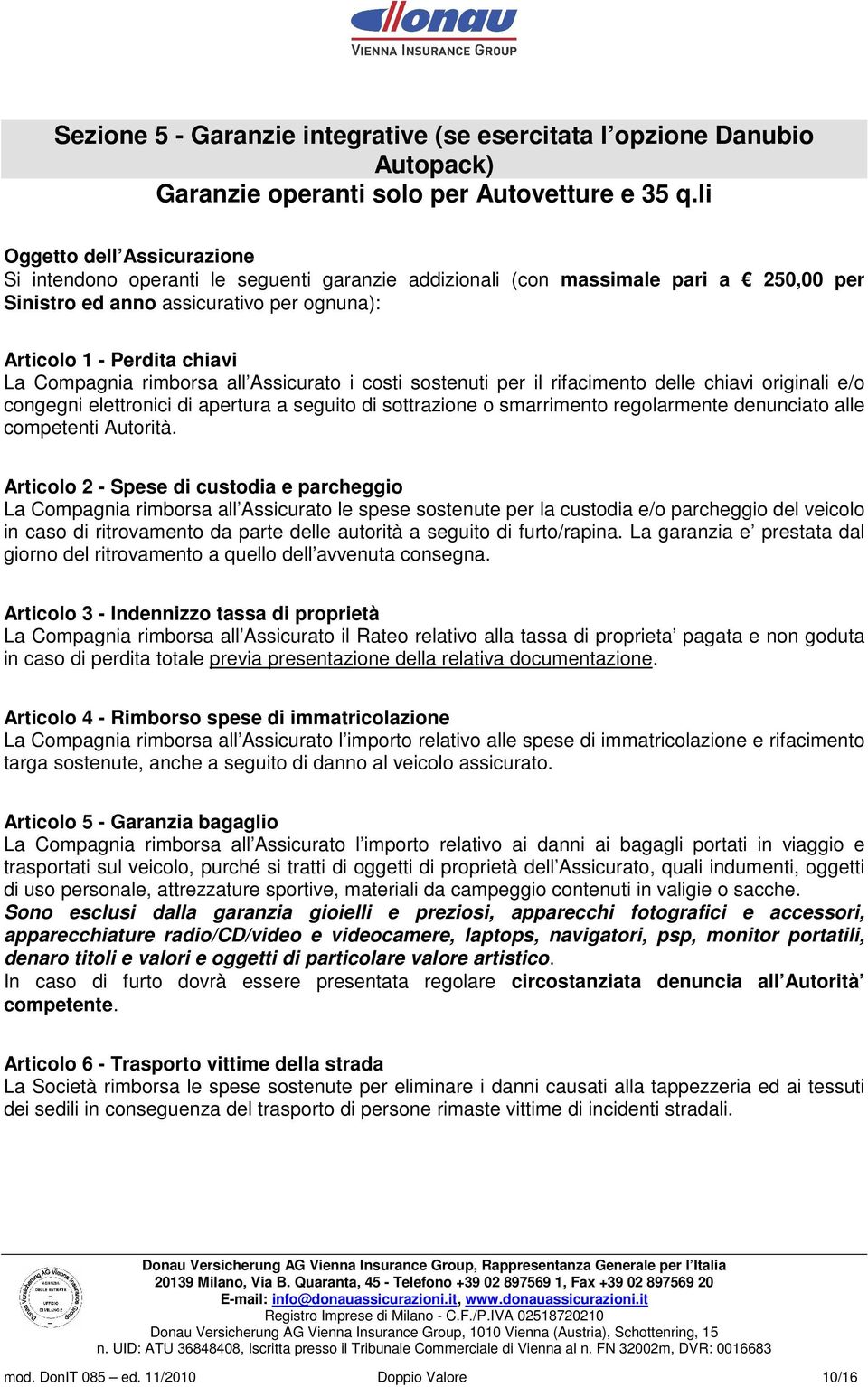 Compagnia rimborsa all Assicurato i costi sostenuti per il rifacimento delle chiavi originali e/o congegni elettronici di apertura a seguito di sottrazione o smarrimento regolarmente denunciato alle