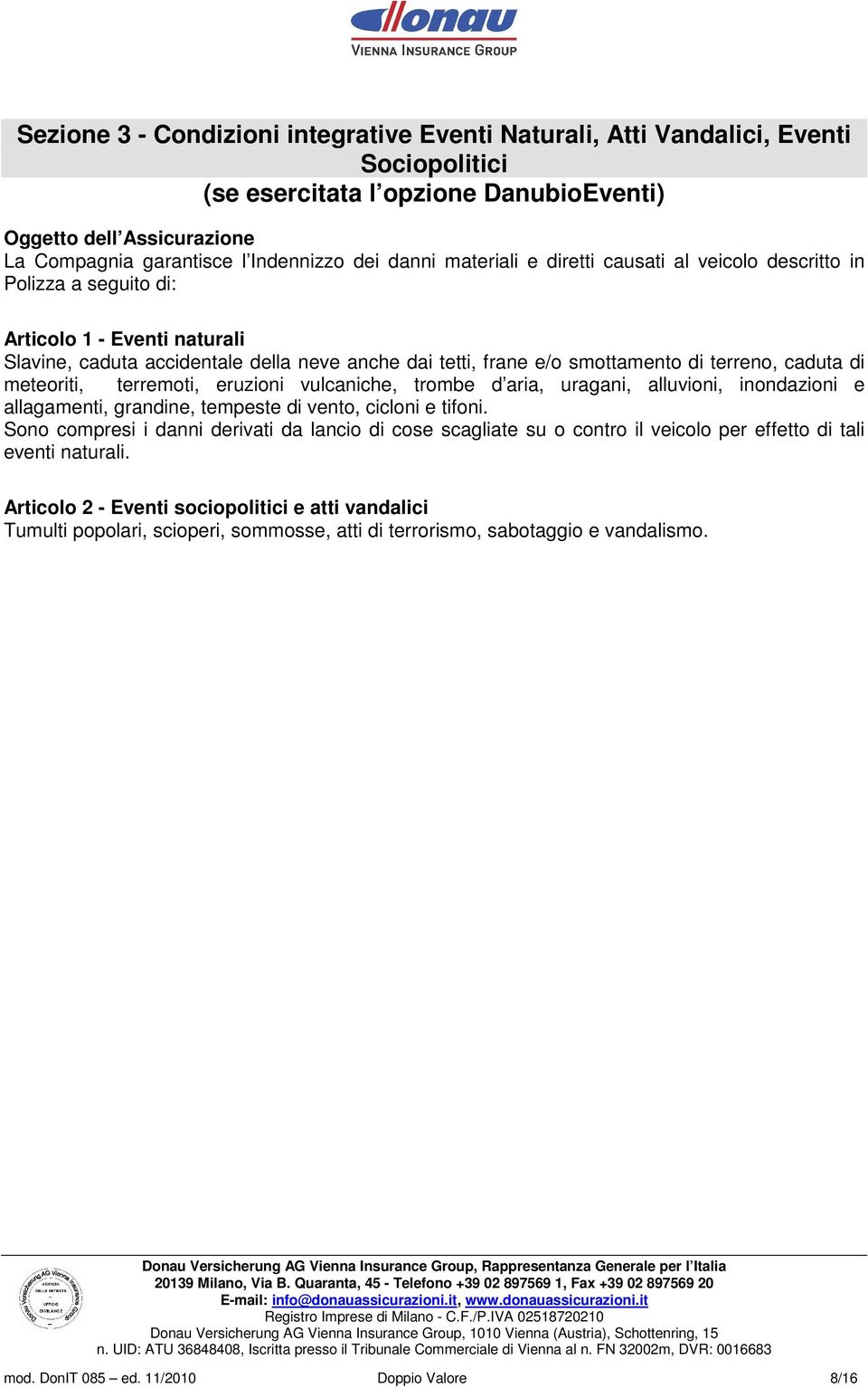 caduta di meteoriti, terremoti, eruzioni vulcaniche, trombe d aria, uragani, alluvioni, inondazioni e allagamenti, grandine, tempeste di vento, cicloni e tifoni.