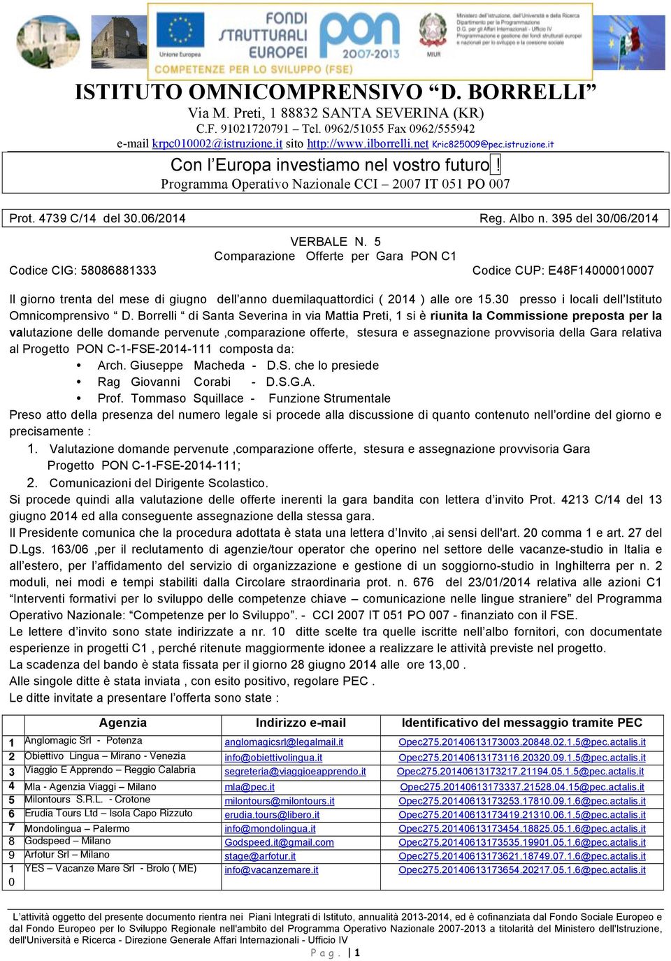 Comparazione Offerte per Gara PON C1 Codice CUP: E48F140000007 Il giorno trenta del mese di giugno dell anno duemilaquattordici ( 2014 ) alle ore 1.30 presso i locali dell Istituto Omnicomprensivo D.