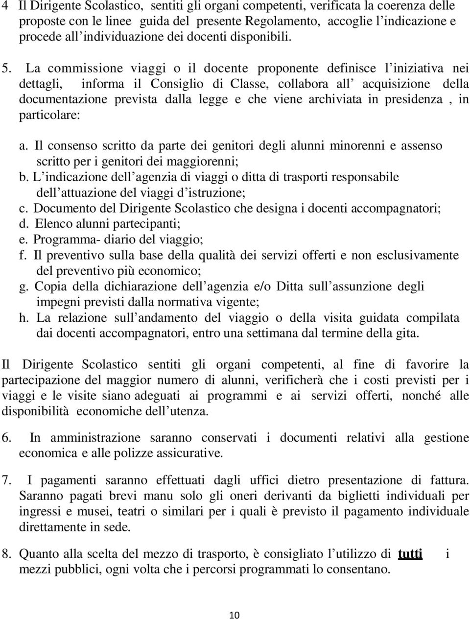 La commissione viaggi o il docente proponente definisce l iniziativa nei dettagli, informa il Consiglio di Classe, collabora all acquisizione della documentazione prevista dalla legge e che viene