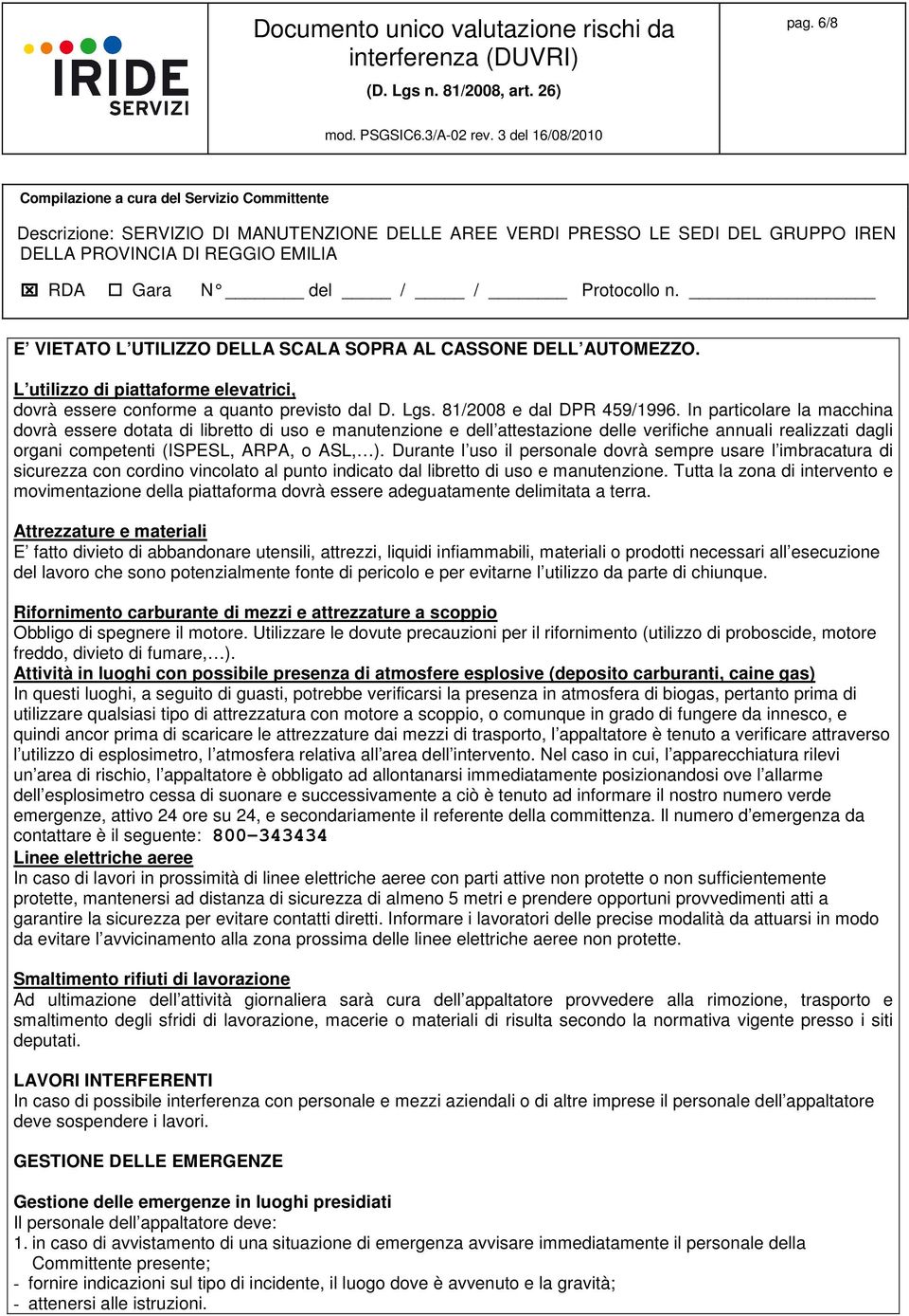 Durante l uso il personale dovrà sempre usare l imbracatura di sicurezza con cordino vincolato al punto indicato dal libretto di uso e manutenzione.