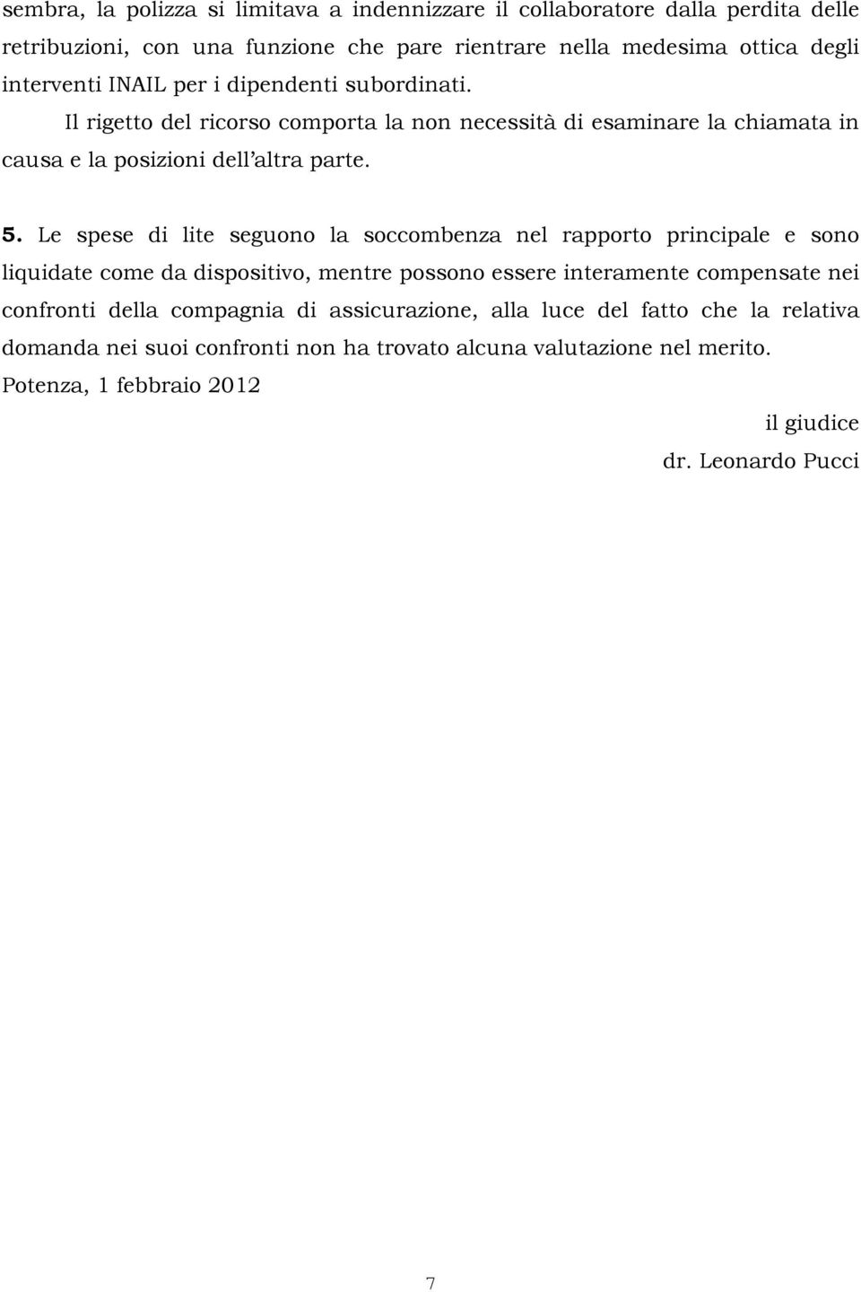 Le spese di lite seguono la soccombenza nel rapporto principale e sono liquidate come da dispositivo, mentre possono essere interamente compensate nei confronti della