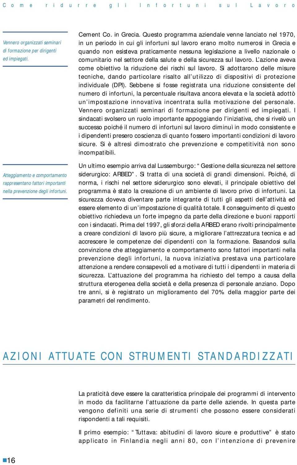 Questo programma aziendale venne lanciato nel 1970, in un periodo in cui gli infortuni sul lavoro erano molto numerosi in Grecia e quando non esisteva praticamente nessuna legislazione a livello