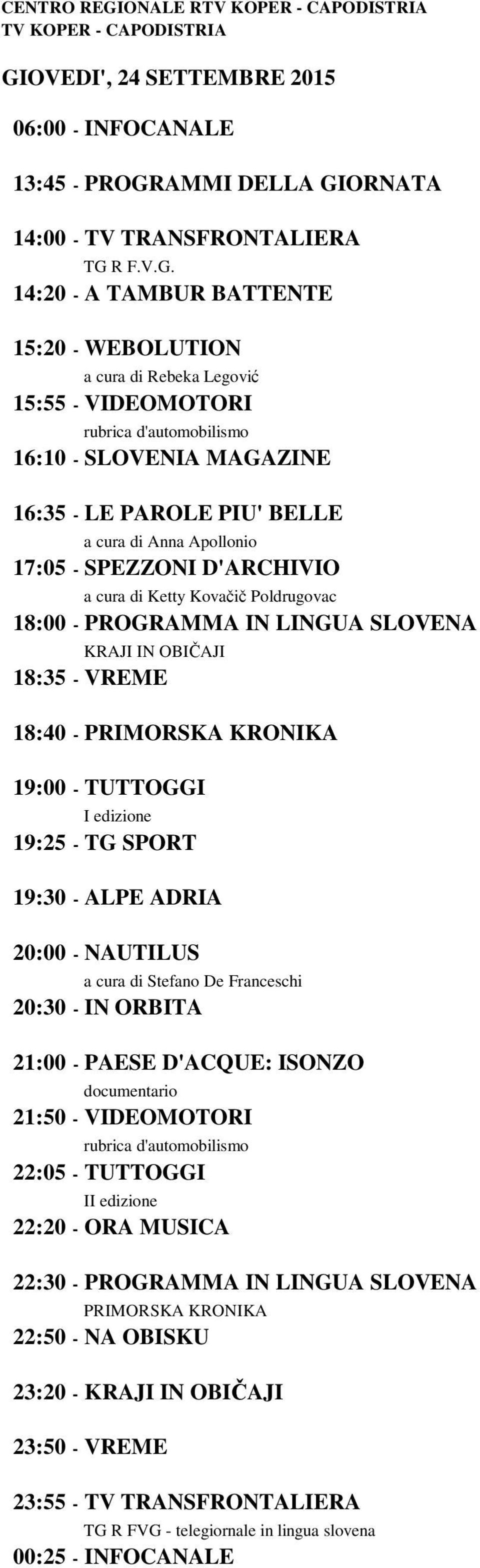 20:30 - IN ORBITA 21:00 - PAESE D'ACQUE: ISONZO 21:50 - VIDEOMOTORI 22:05 - TUTTOGGI I 22:20 - ORA MUSICA 22:30 - PROGRAMMA IN