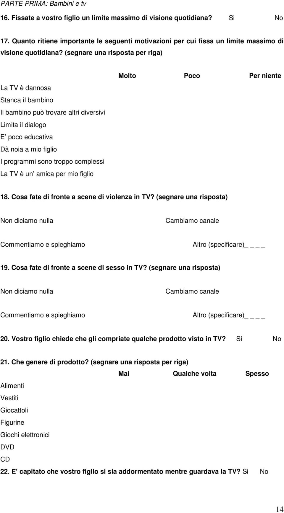 (segnare una risposta per riga) La TV è dannosa Stanca il bambino Il bambino può trovare altri diversivi Limita il dialogo E poco educativa Dà noia a mio figlio I programmi sono troppo complessi La