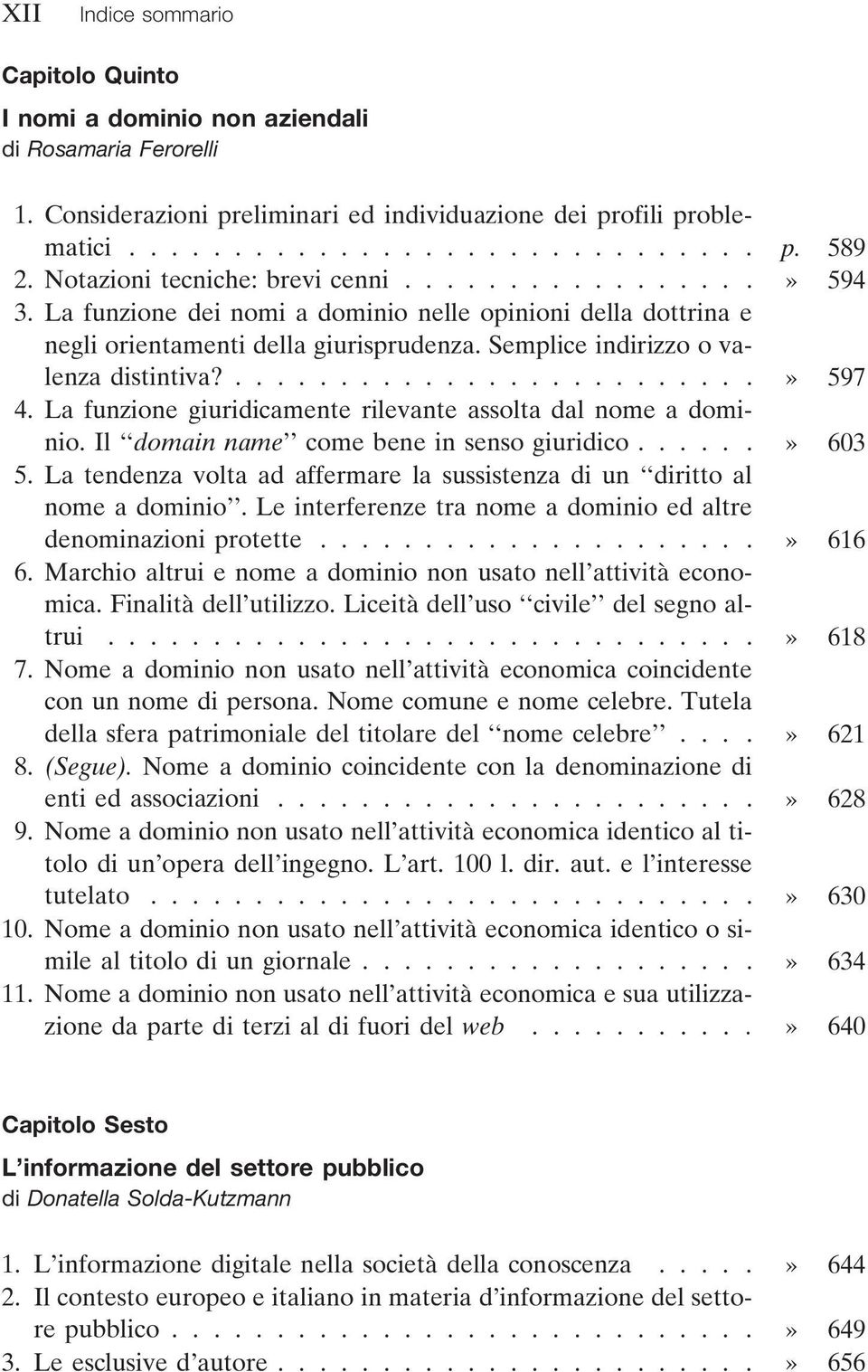 Semplice indirizzo o valenza distintiva?.........................» 597 4. La funzione giuridicamente rilevante assolta dal nome a dominio. Il domain name come bene in senso giuridico......» 603 5.