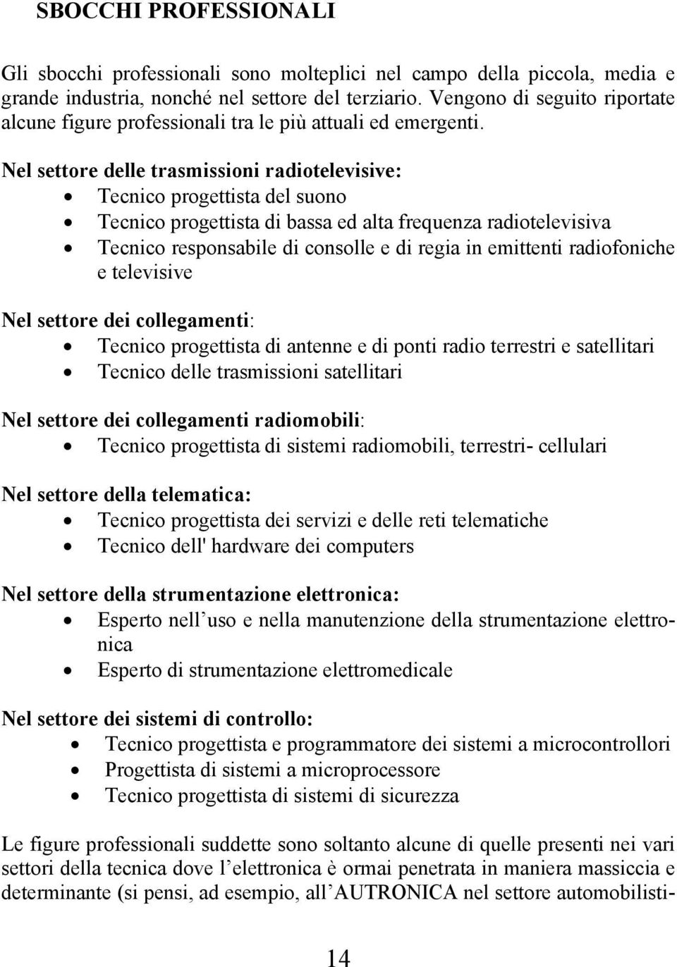 Nel settore delle trasmissioni radiotelevisive: Tecnico progettista del suono Tecnico progettista di bassa ed alta frequenza radiotelevisiva Tecnico responsabile di consolle e di regia in emittenti