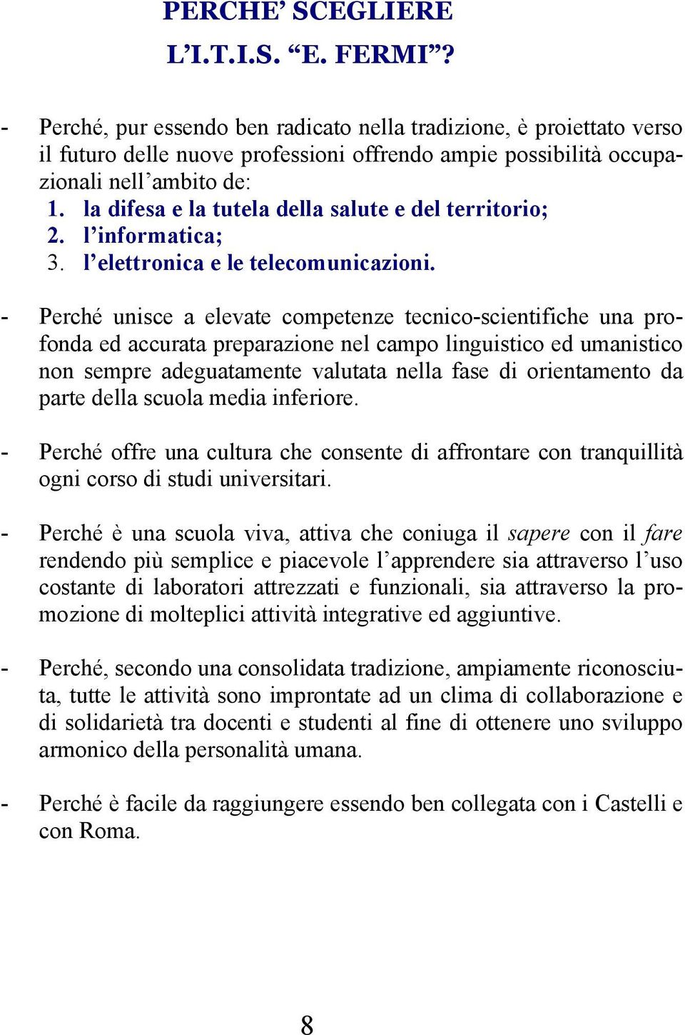 la difesa e la tutela della salute e del territorio; 2. l informatica; 3. l elettronica e le telecomunicazioni.