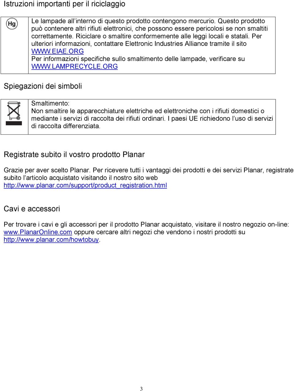 Per ulteriori informazioni, contattare Elettronic Industries Alliance tramite il sito WWW.EIAE.ORG Per informazioni specifiche sullo smaltimento delle lampade, verificare su WWW.LAMPRECYCLE.