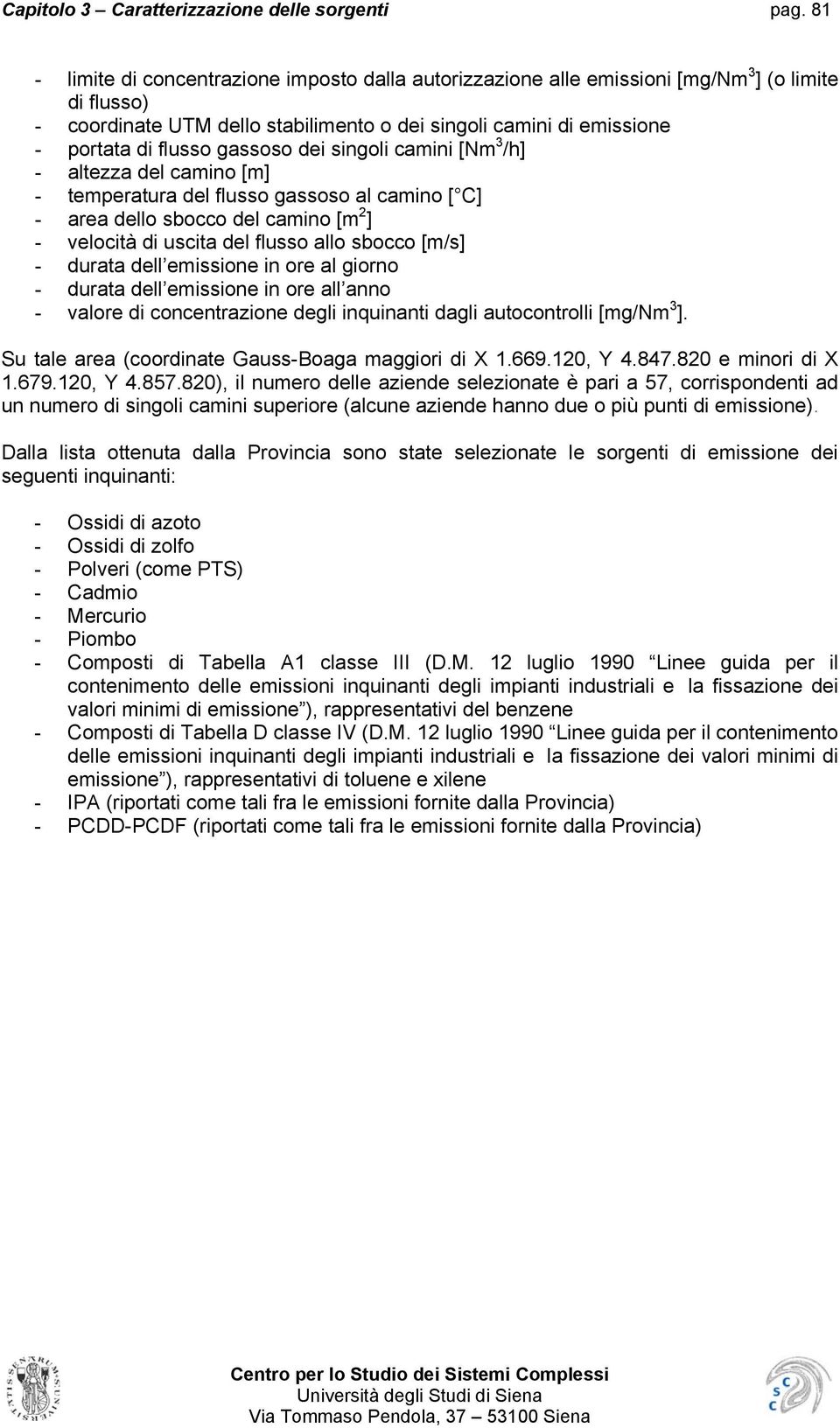 gassoso dei singoli camini [Nm 3 /h] - altezza del camino [m] - temperatura del flusso gassoso al camino [ C] - area dello sbocco del camino [m 2 ] - velocità di uscita del flusso allo sbocco [m/s] -