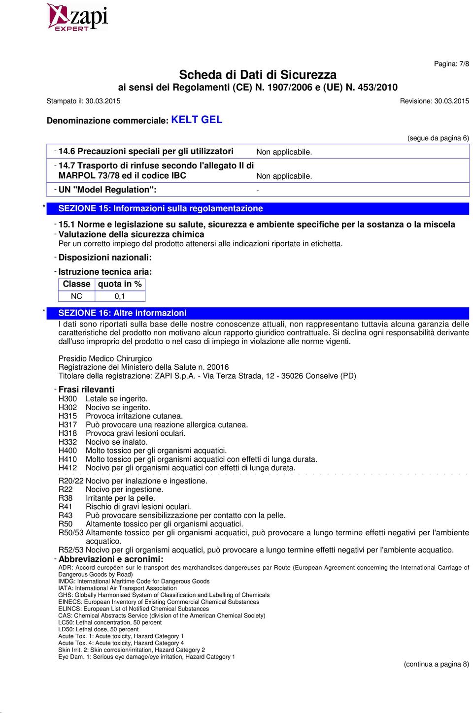 1 Norme e legislazione su salute, sicurezza e ambiente specifiche per la sostanza o la miscela - Valutazione della sicurezza chimica Per un corretto impiego del prodotto attenersi alle indicazioni