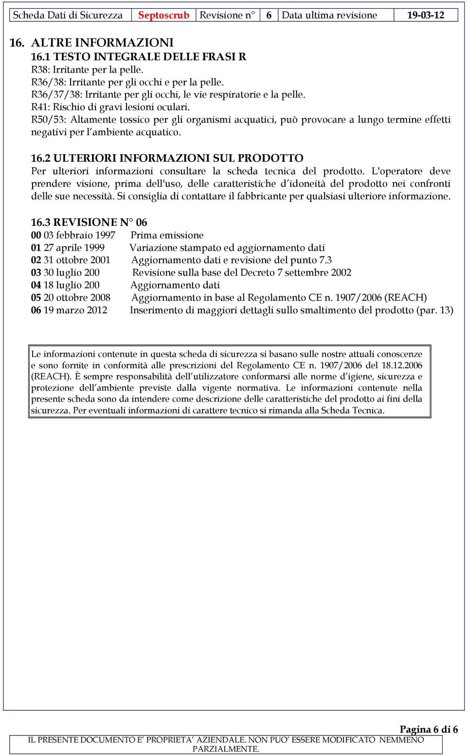 R50/53: Altamente tossico per gli organismi acquatici, può provocare a lungo termine effetti negativi per l ambiente acquatico. 16.