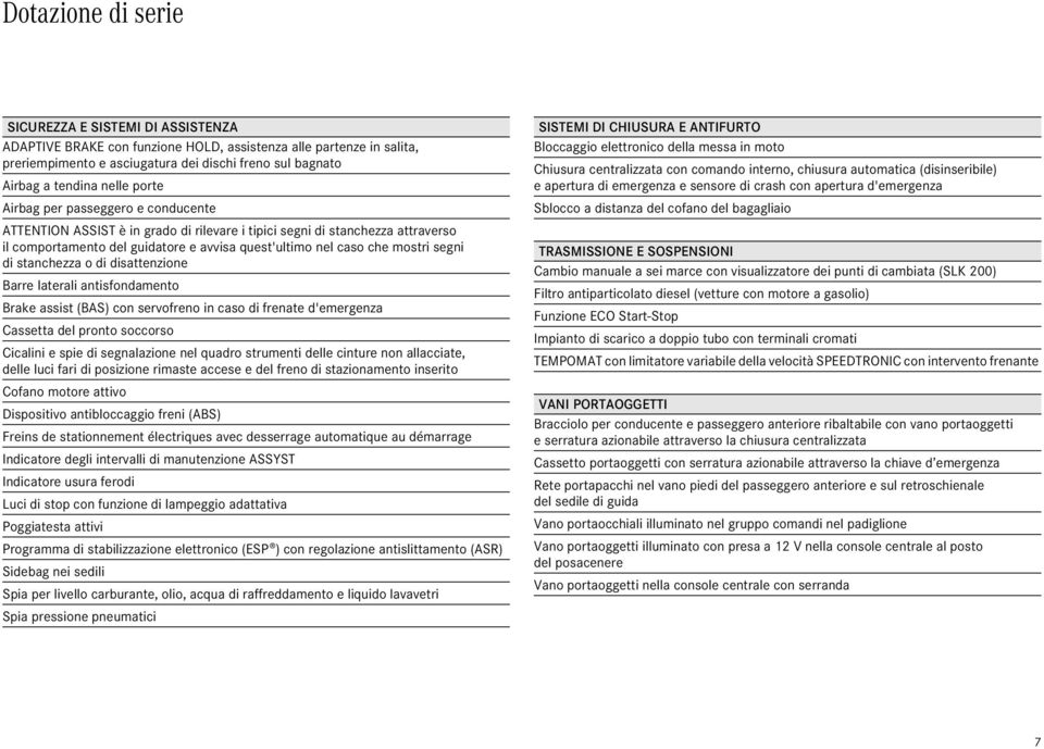segni di stanchezza o di disattenzione Barre laterali antisfondamento Brake assist (BAS) con servofreno in caso di frenate d'emergenza Cassetta del pronto soccorso Cicalini e spie di segnalazione nel
