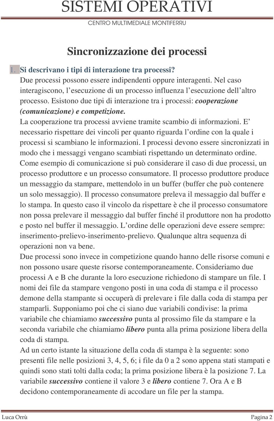 La cooperazione tra processi avviene tramite scambio di informazioni. E necessario rispettare dei vincoli per quanto riguarda l ordine con la quale i processi si scambiano le informazioni.