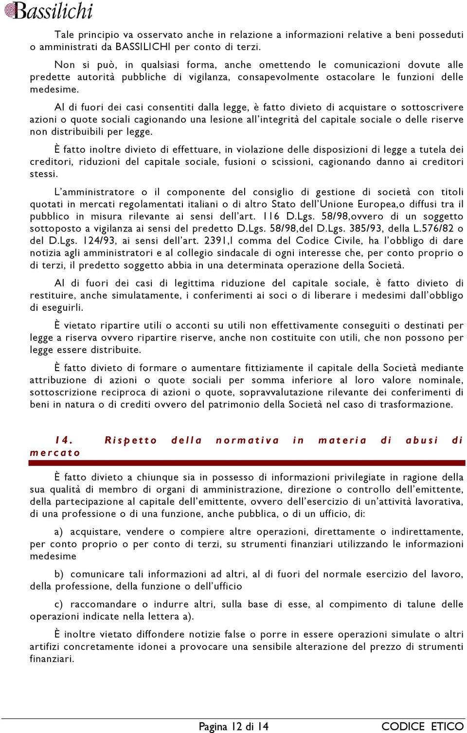 Al di fuori dei casi consentiti dalla legge, è fatto divieto di acquistare o sottoscrivere azioni o quote sociali cagionando una lesione all integrità del capitale sociale o delle riserve non