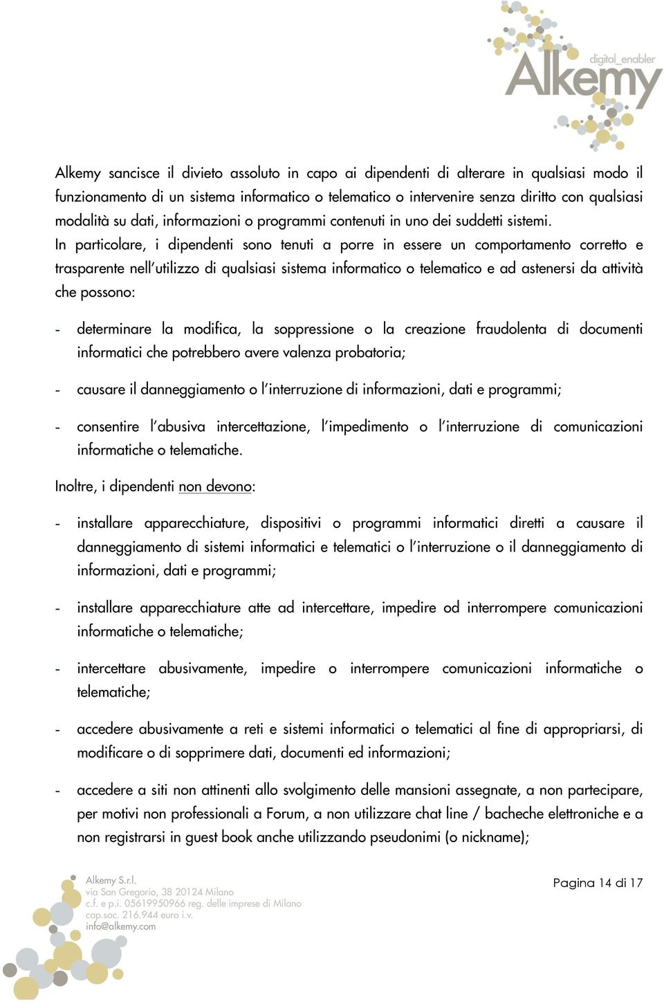 In particolare, i dipendenti sono tenuti a porre in essere un comportamento corretto e trasparente nell utilizzo di qualsiasi sistema informatico o telematico e ad astenersi da attività che possono: