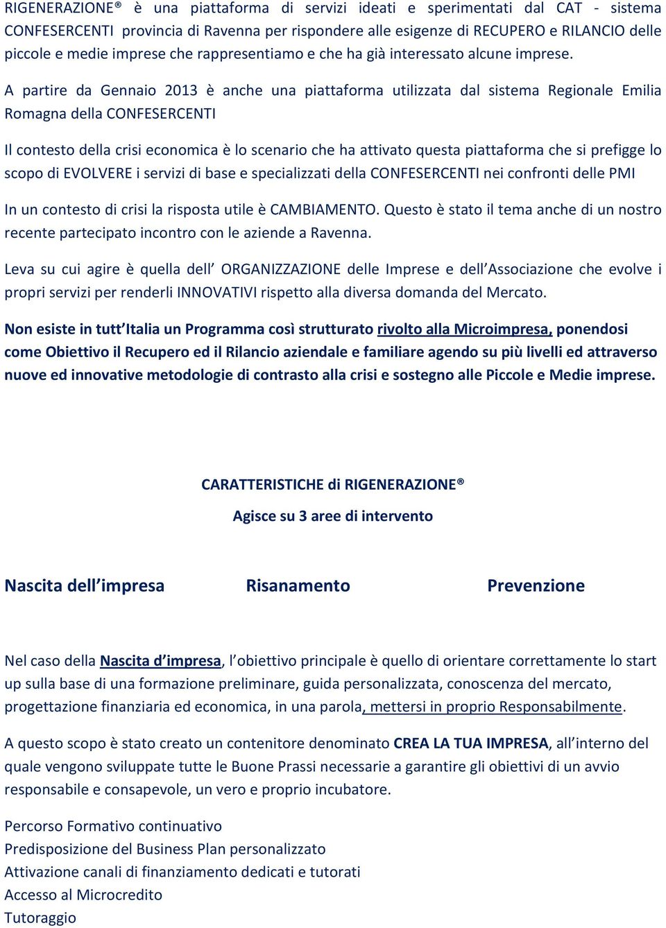 A partire da Gennaio 2013 è anche una piattaforma utilizzata dal sistema Regionale Emilia Romagna della CONFESERCENTI Il contesto della crisi economica è lo scenario che ha attivato questa