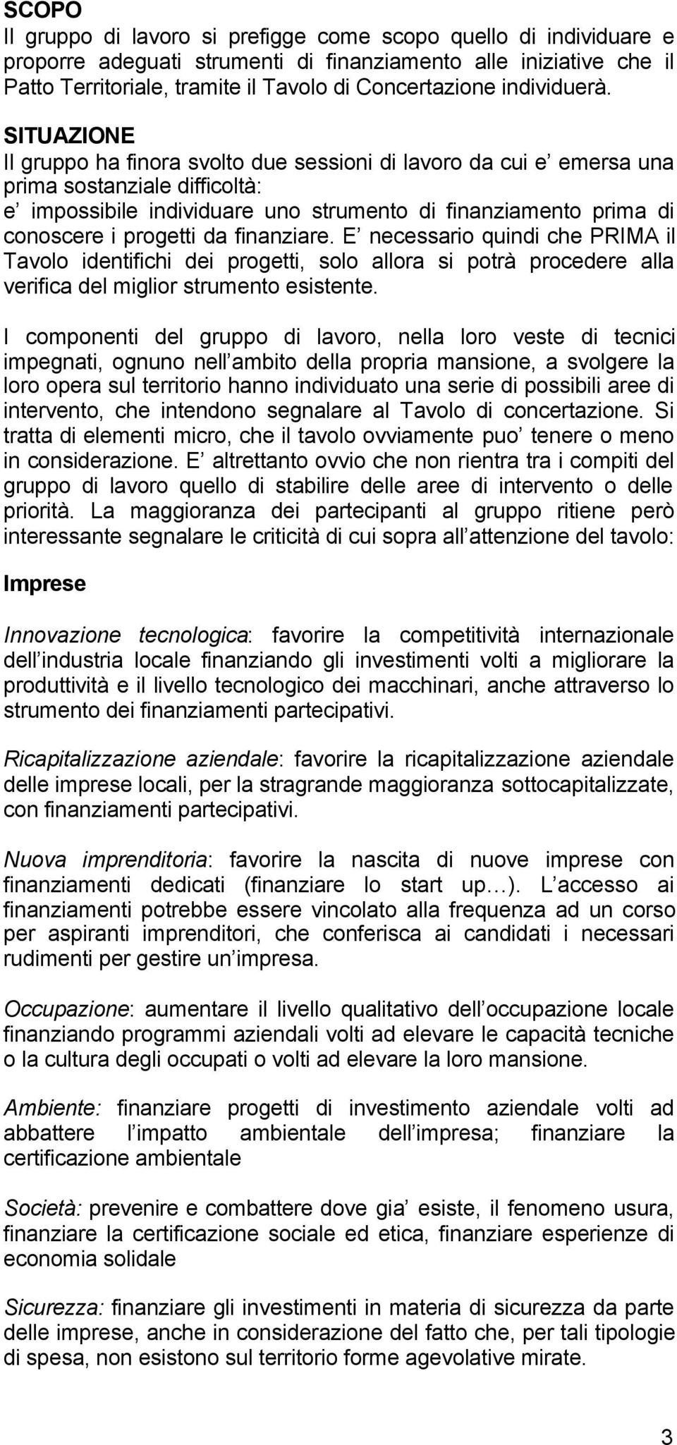 SITUAZIONE Il gruppo ha finora svolto due sessioni di lavoro da cui e emersa una prima sostanziale difficoltà: e impossibile individuare uno strumento di finanziamento prima di conoscere i progetti